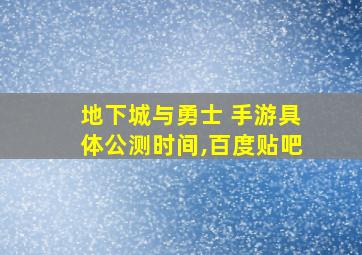 地下城与勇士 手游具体公测时间,百度贴吧